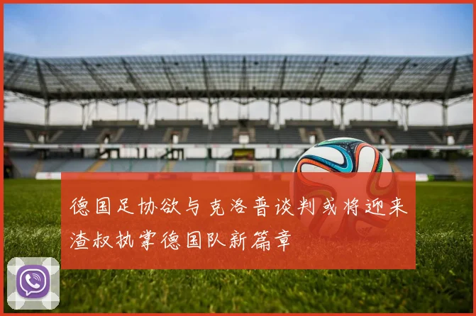 德国足协欲与克洛普谈判或将迎来渣叔执掌德国队新篇章