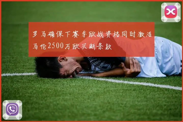 罗马确保下赛季欧战资格同时激活马伦2500万欧买断条款