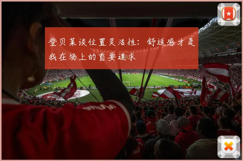 登贝莱谈位置灵活性：舒适感才是我在场上的首要追求