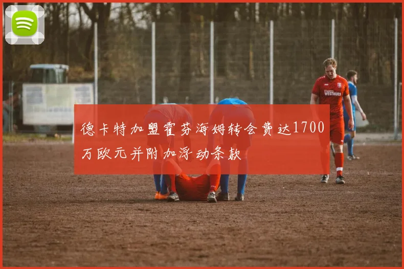 德卡特加盟霍芬海姆转会费达1700万欧元并附加浮动条款