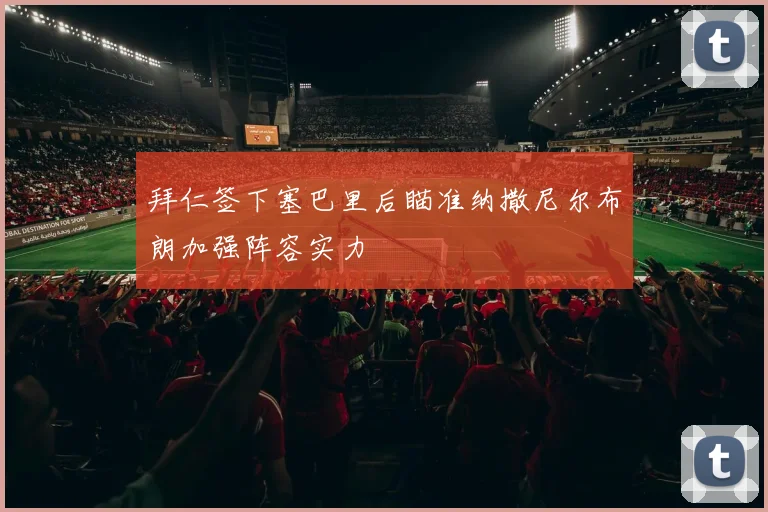拜仁签下塞巴里后瞄准纳撒尼尔布朗加强阵容实力