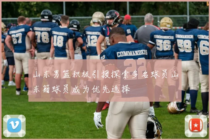 山东男篮积极引援探索多名球员山东籍球员成为优先选择