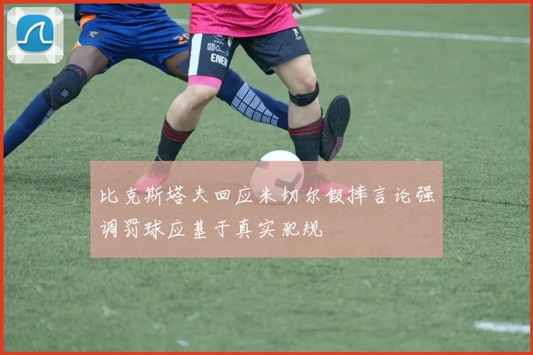 比克斯塔夫回应米切尔假摔言论强调罚球应基于真实犯规